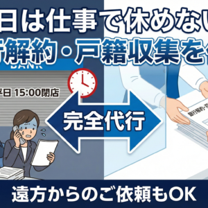 「平日は仕事で役所に行けない」遠方の子供に代わって戸籍収集・銀行解約を完全代行