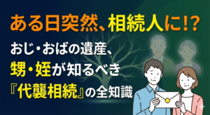「おじ・おば」の相続人になった甥・姪の方へ。代襲相続の基礎知識と手続きの流れ