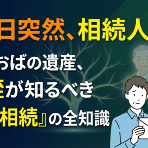 「おじ・おば」の相続人になった甥・姪の方へ。代襲相続の基礎知識と手続きの流れ